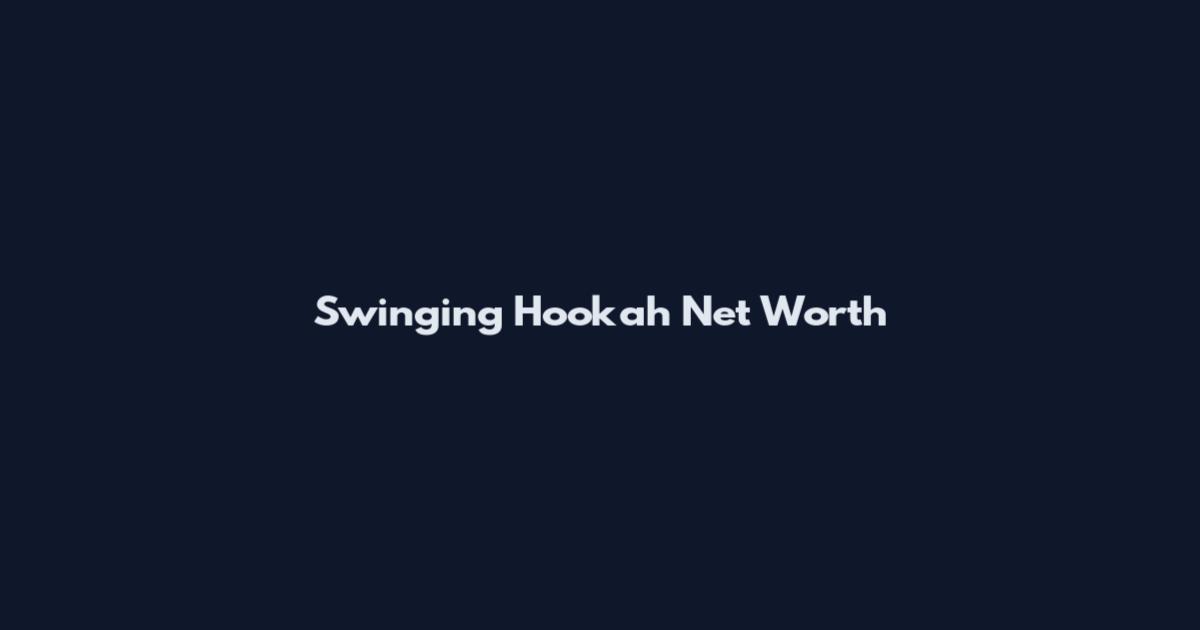 Swinging Hookah Net Worth