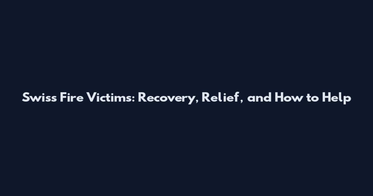 Swiss Fire Victims: Recovery, Relief, and How to Help