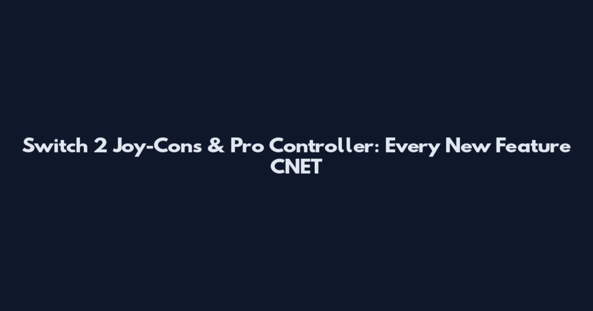 Switch 2 Joy-Cons & Pro Controller: Every New Feature CNET