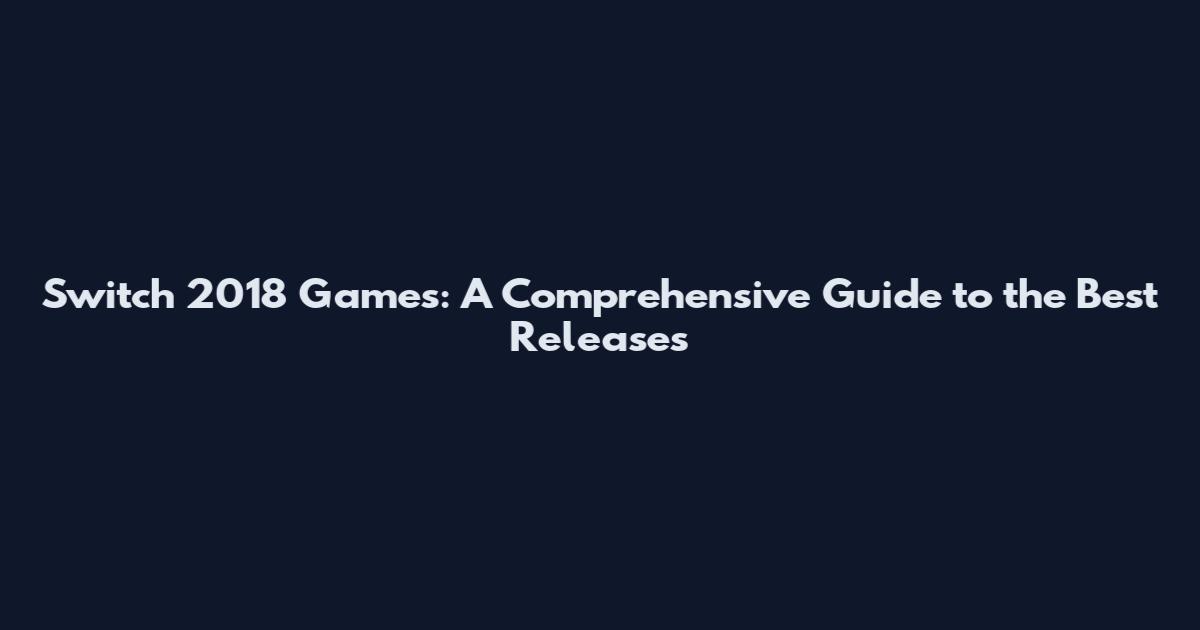 Switch 2018 Games: A Comprehensive Guide to the Best Releases