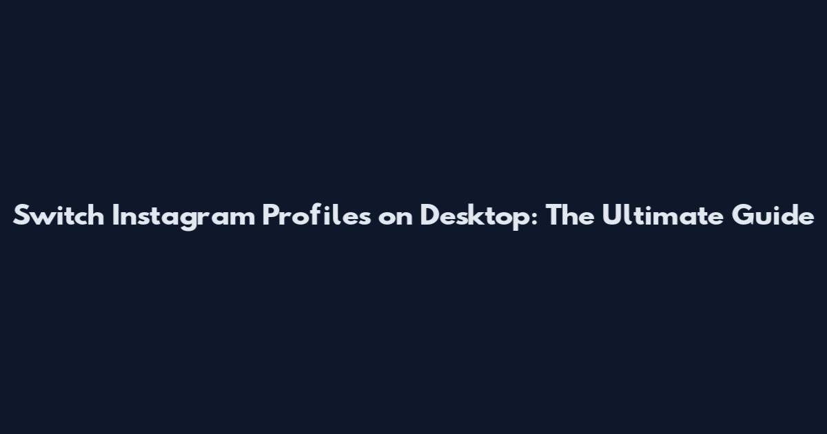 Switch Instagram Profiles on Desktop: The Ultimate Guide