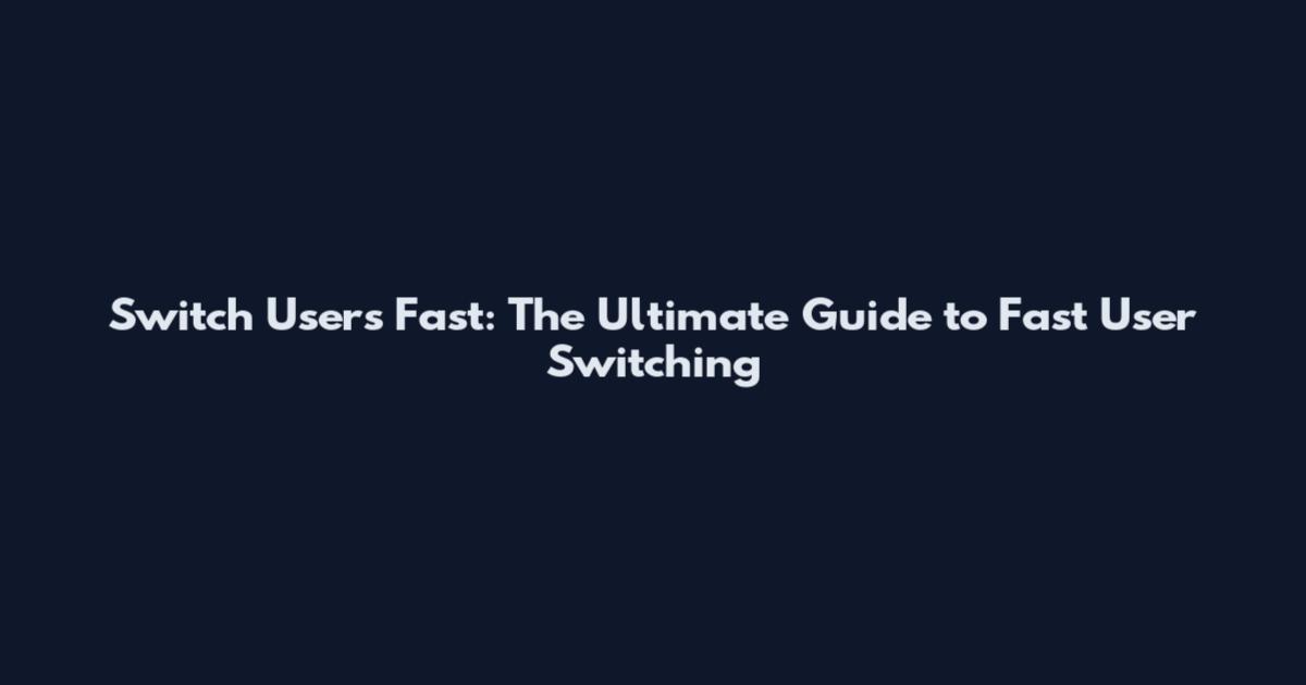 Switch Users Fast: The Ultimate Guide to Fast User Switching