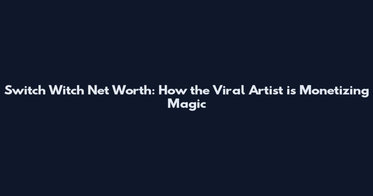 Switch Witch Net Worth: How the Viral Artist is Monetizing Magic