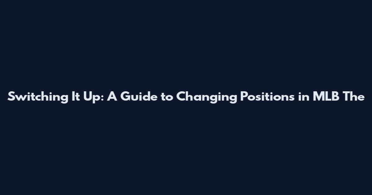 Switching It Up: A Guide to Changing Positions in MLB The
