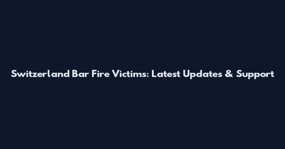 Switzerland Bar Fire Victims: Latest Updates & Support
