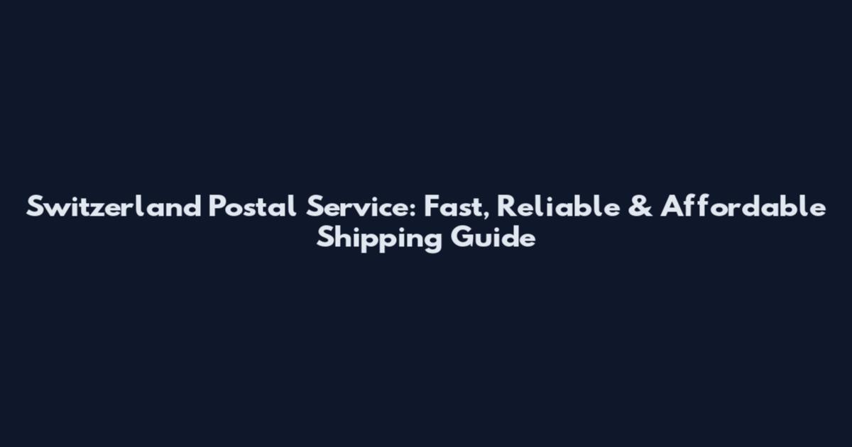 Switzerland Postal Service: Fast, Reliable & Affordable Shipping Guide