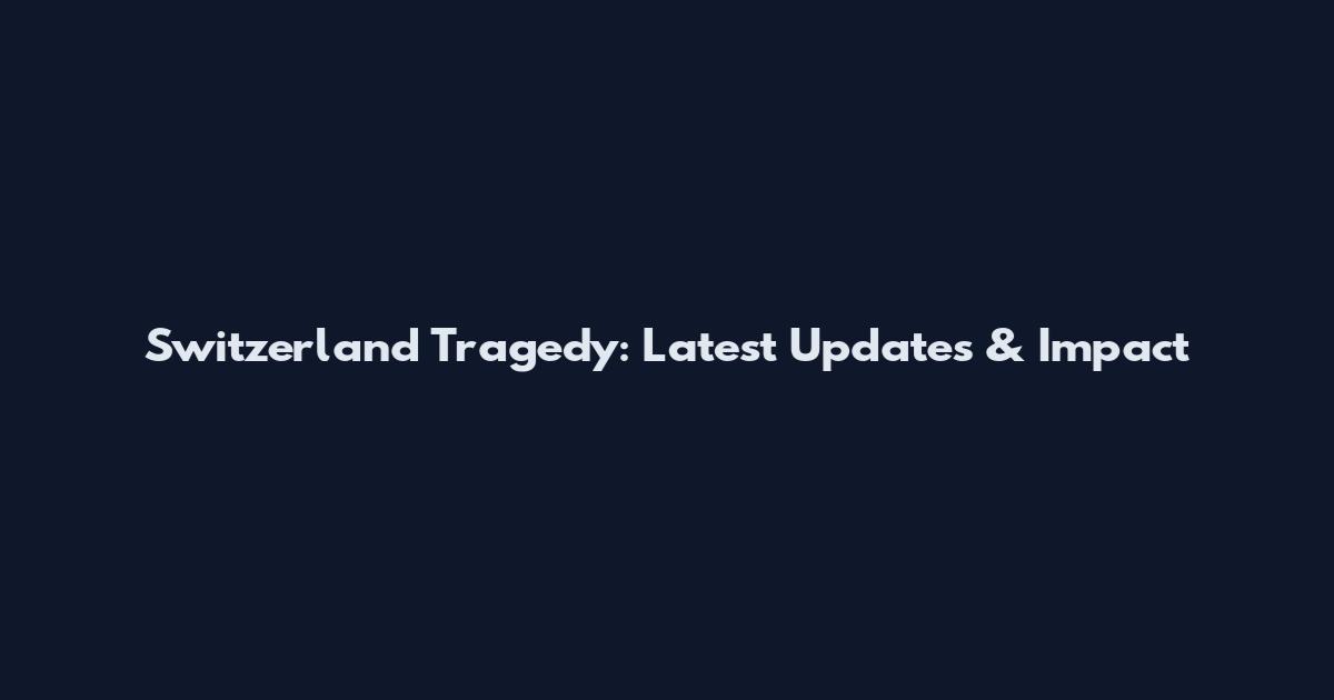 Switzerland Tragedy: Latest Updates & Impact