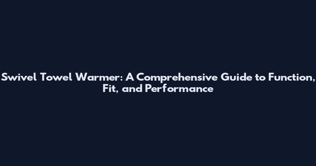 Swivel Towel Warmer: A Comprehensive Guide to Function, Fit, and Performance