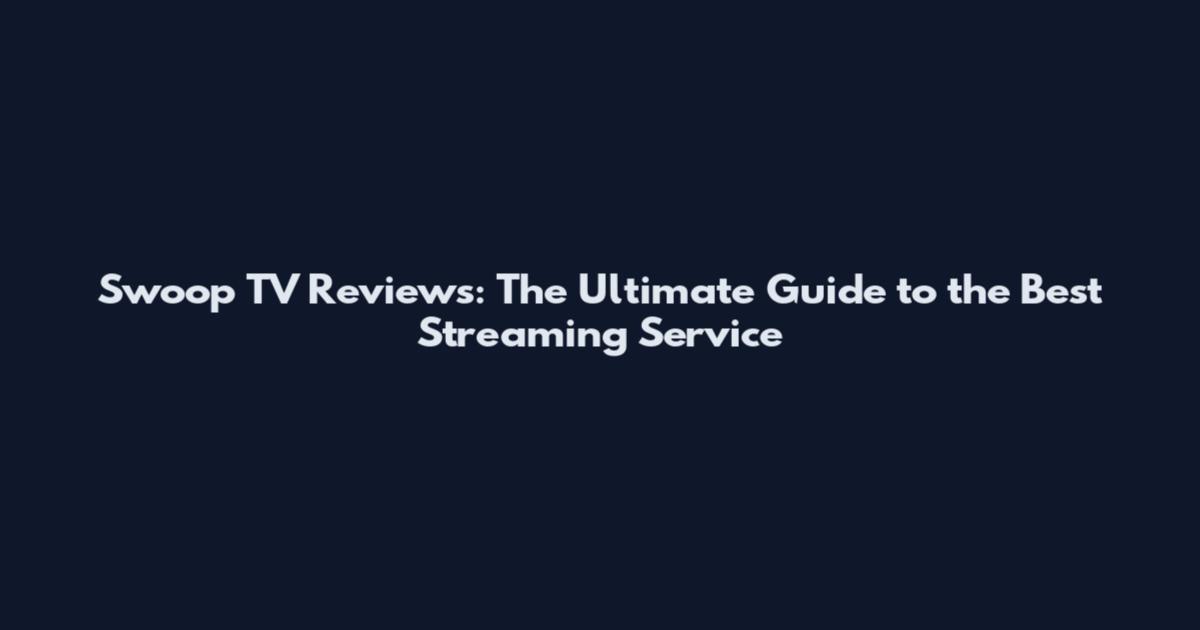 Swoop TV Reviews: The Ultimate Guide to the Best Streaming Service