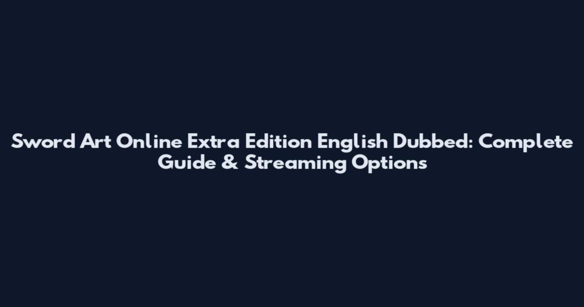 Sword Art Online Extra Edition English Dubbed: Complete Guide & Streaming Options