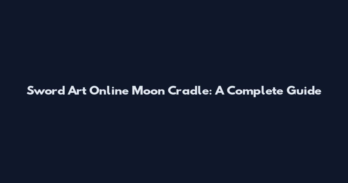 Sword Art Online Moon Cradle: A Complete Guide