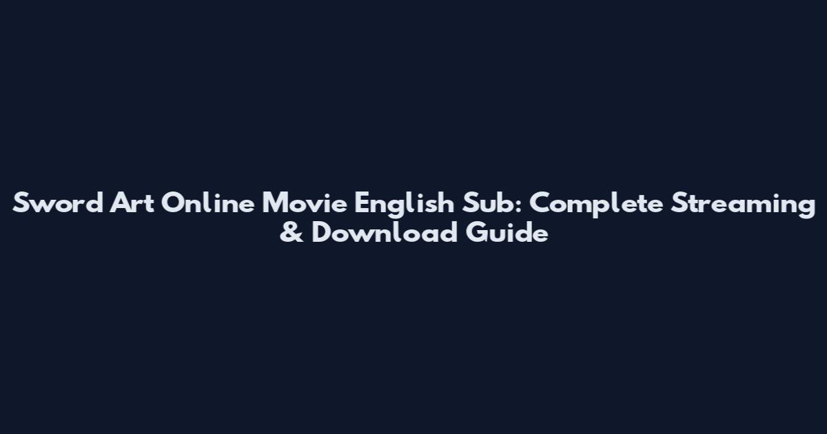 Sword Art Online Movie English Sub: Complete Streaming & Download Guide
