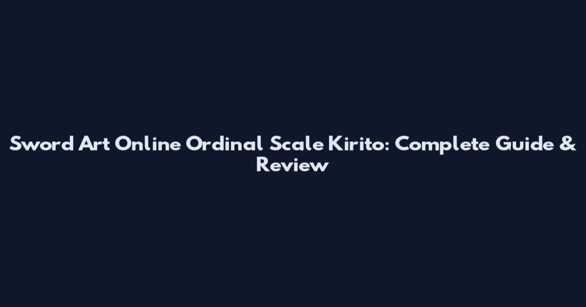 Sword Art Online Ordinal Scale Kirito: Complete Guide & Review