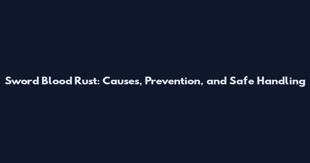 Sword Blood Rust: Causes, Prevention, and Safe Handling