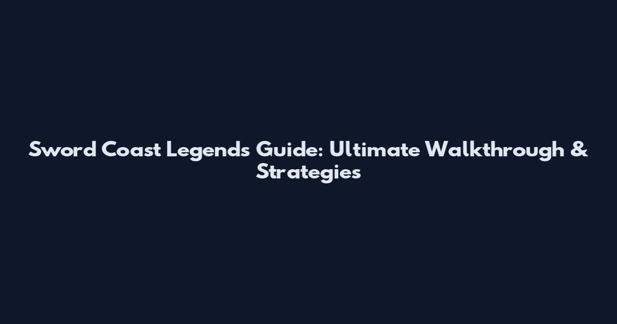 Sword Coast Legends Guide: Ultimate Walkthrough & Strategies