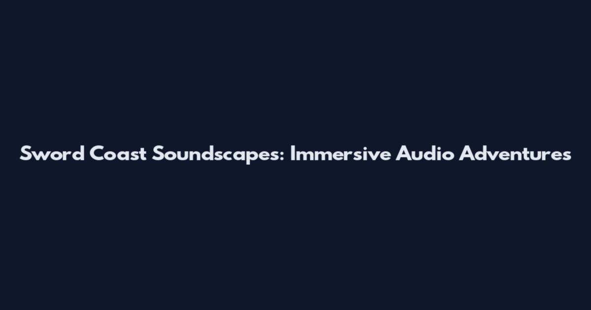 Sword Coast Soundscapes: Immersive Audio Adventures