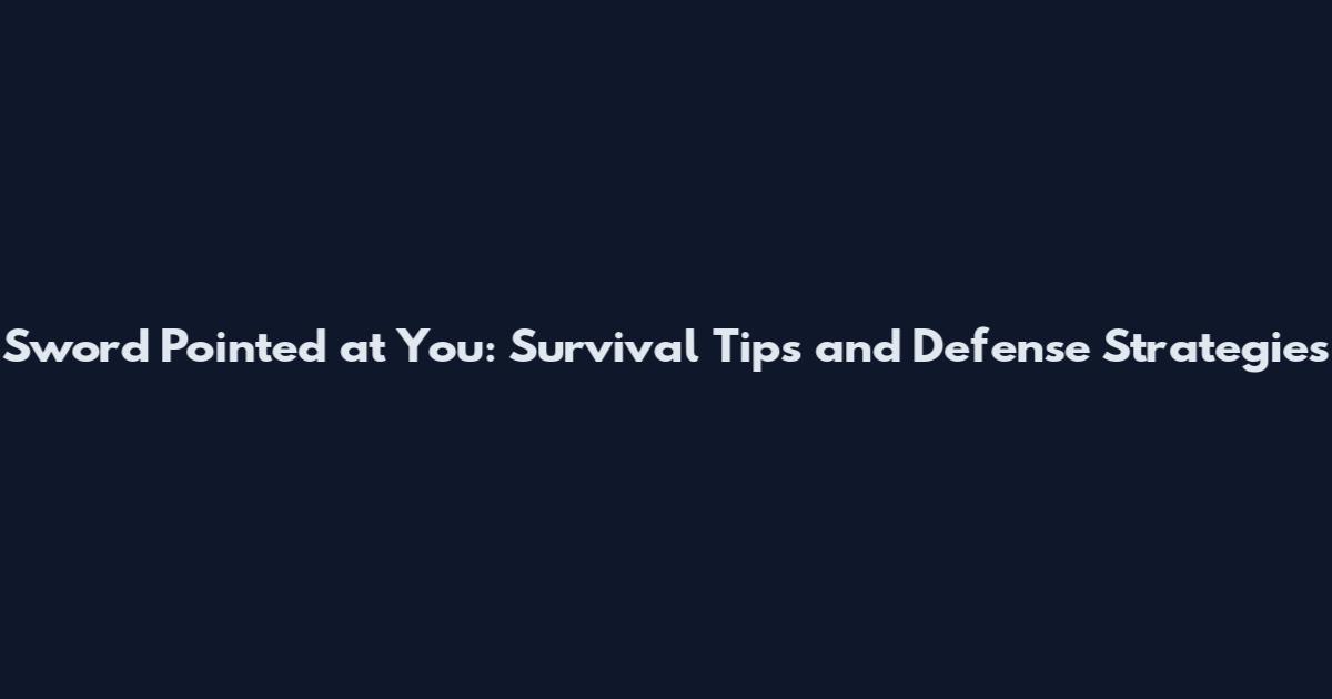 Sword Pointed at You: Survival Tips and Defense Strategies