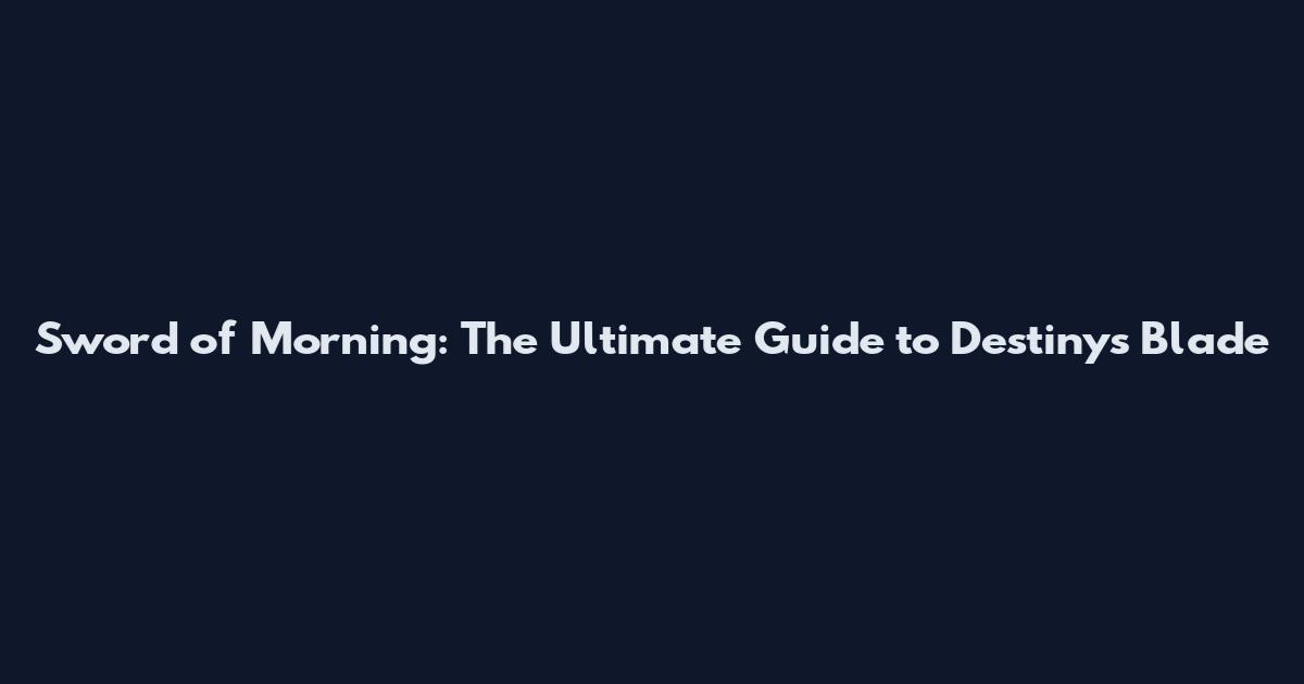 Sword of Morning: The Ultimate Guide to Destiny's Blade