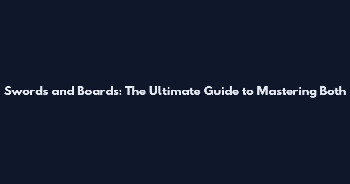 Swords and Boards: The Ultimate Guide to Mastering Both