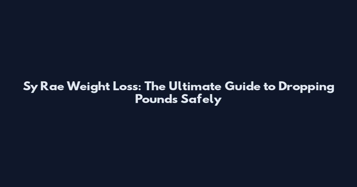 Sy Rae Weight Loss: The Ultimate Guide to Dropping Pounds Safely