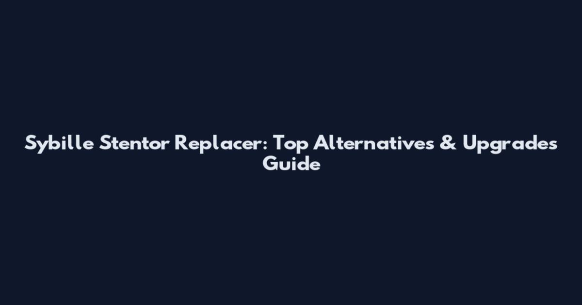 Sybille Stentor Replacer: Top Alternatives & Upgrades Guide
