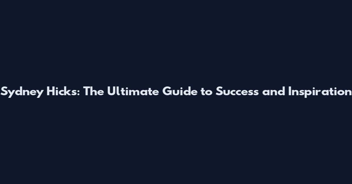 Sydney Hicks: The Ultimate Guide to Success and Inspiration