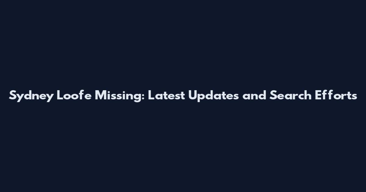 Sydney Loofe Missing: Latest Updates and Search Efforts