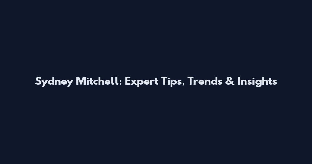 Sydney Mitchell: Expert Tips, Trends & Insights