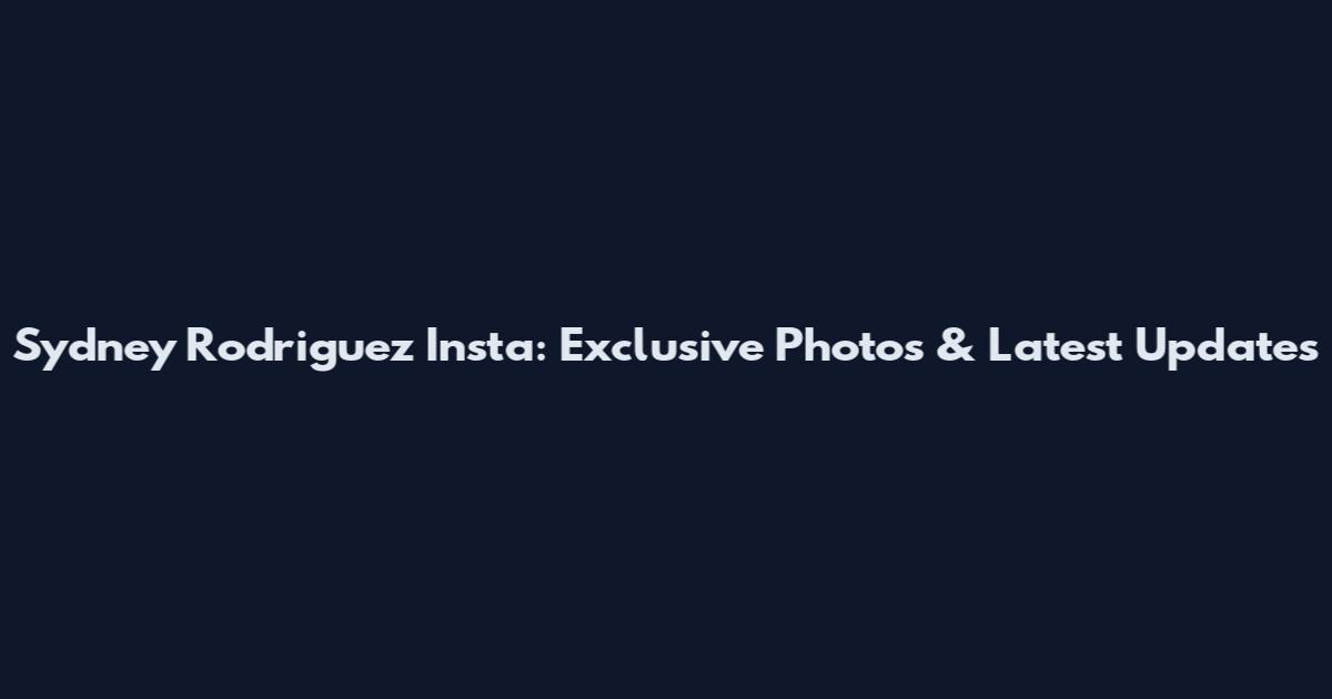 Sydney Rodriguez Insta: Exclusive Photos & Latest Updates