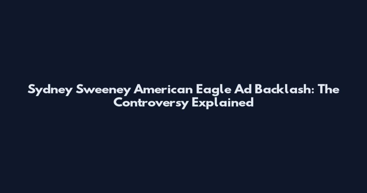 Sydney Sweeney American Eagle Ad Backlash: The Controversy Explained