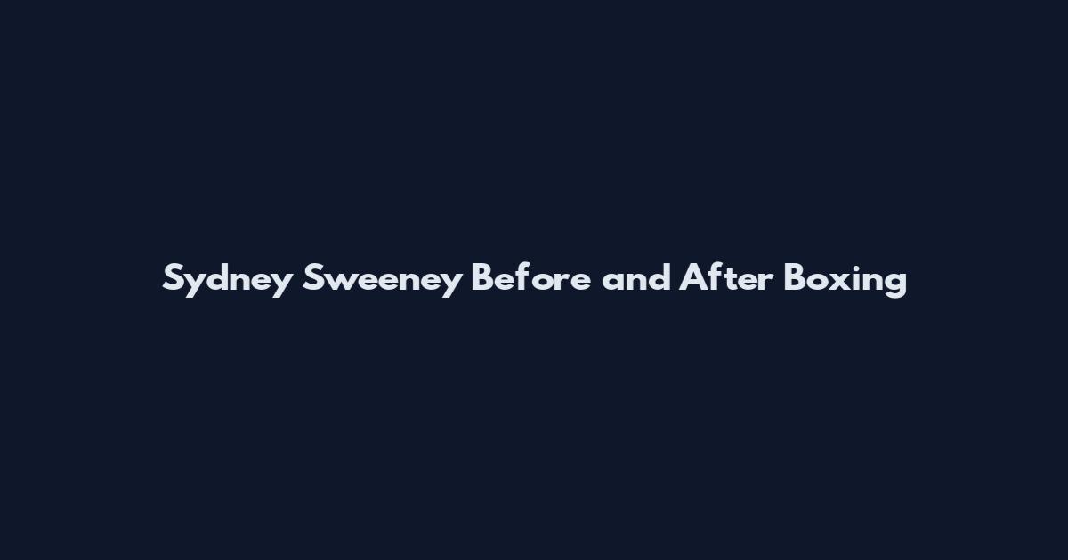 Sydney Sweeney Before and After Boxing