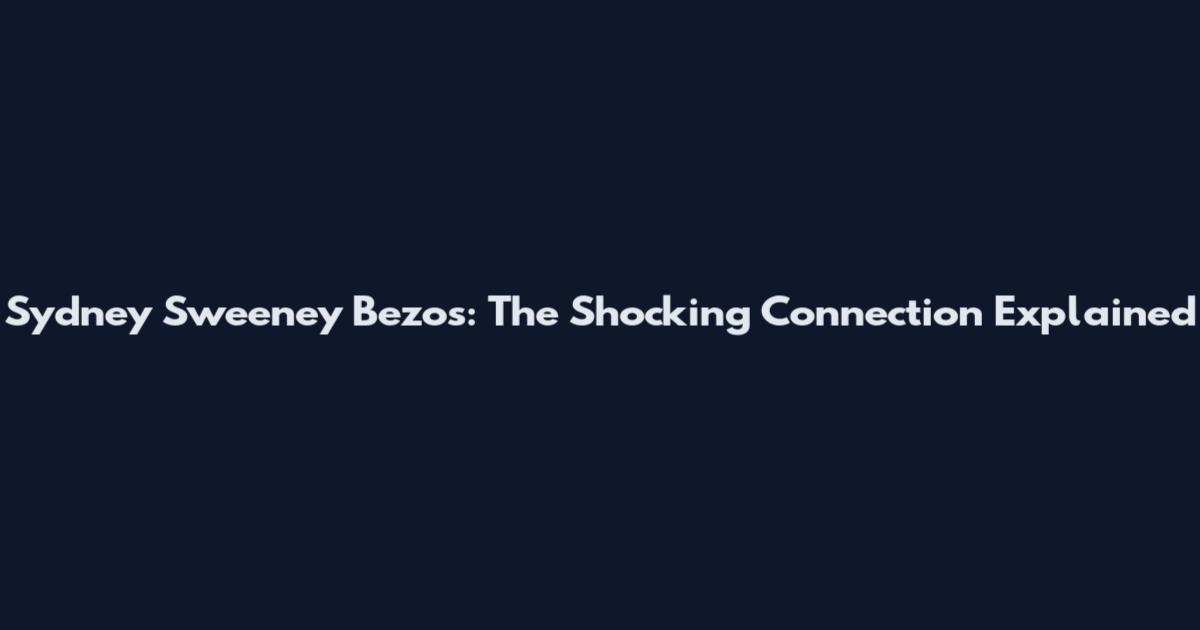 Sydney Sweeney Bezos: The Shocking Connection Explained