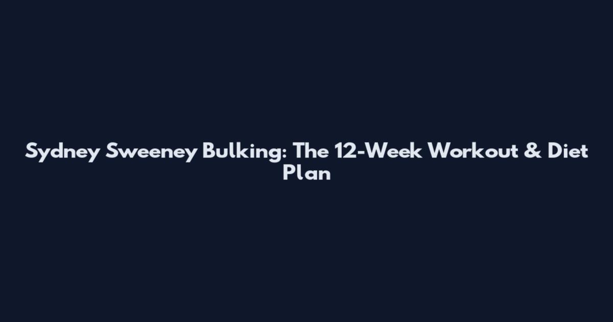 Sydney Sweeney Bulking: The 12-Week Workout & Diet Plan
