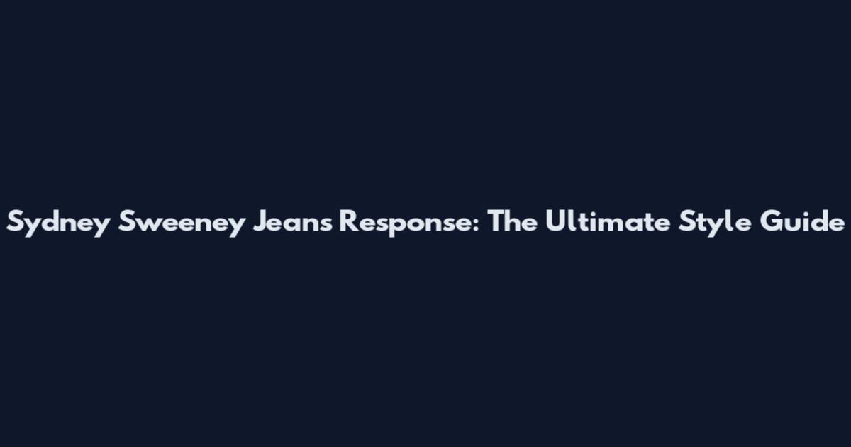 Sydney Sweeney Jeans Response: The Ultimate Style Guide