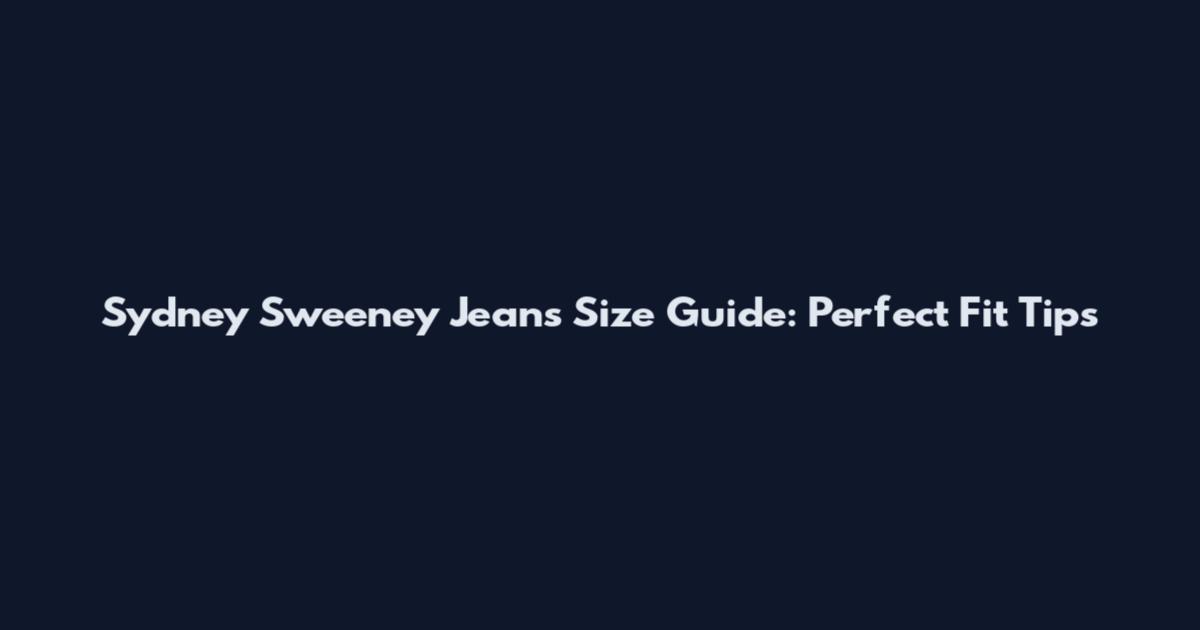 Sydney Sweeney Jeans Size Guide: Perfect Fit Tips