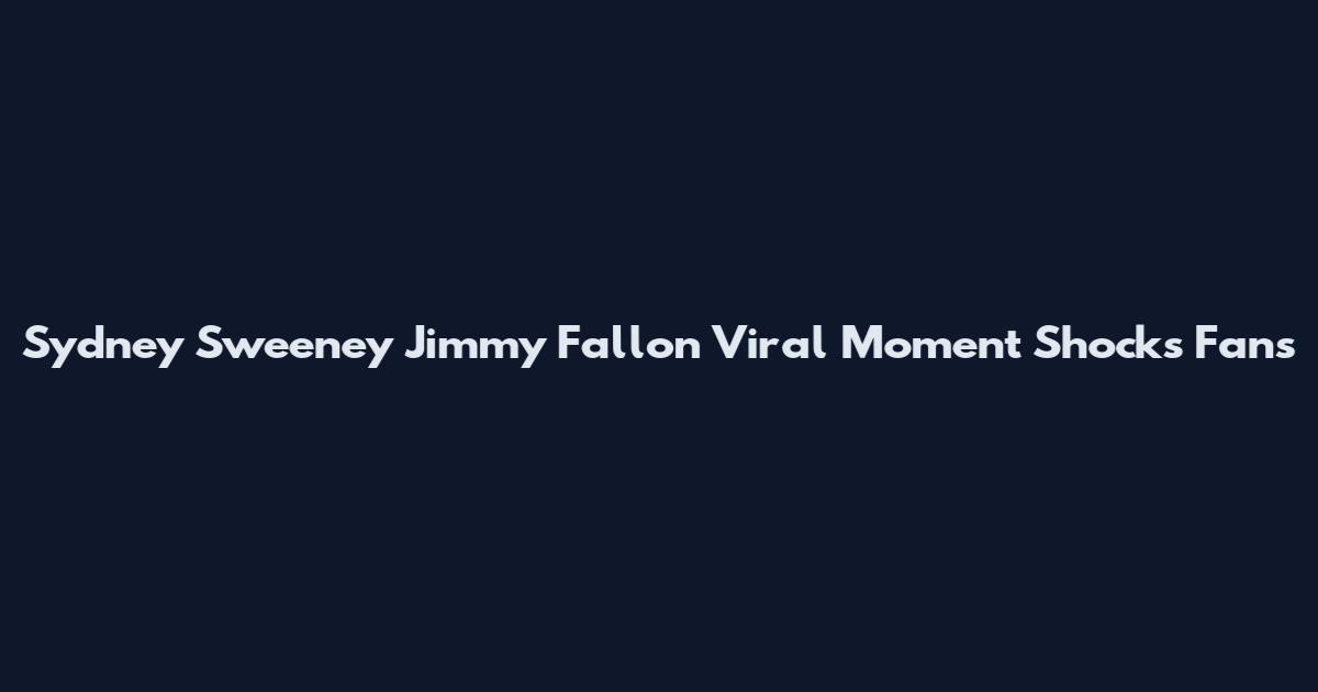 Sydney Sweeney Jimmy Fallon Viral Moment Shocks Fans