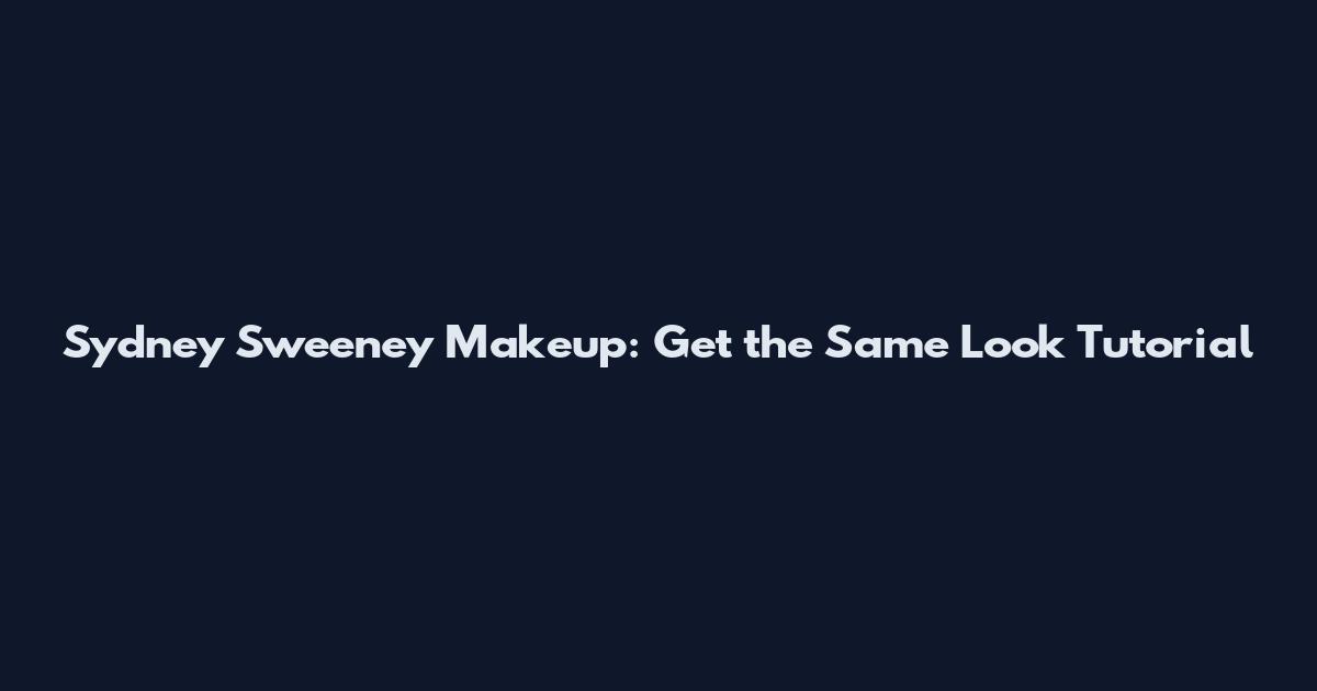 Sydney Sweeney Makeup: Get the Same Look Tutorial