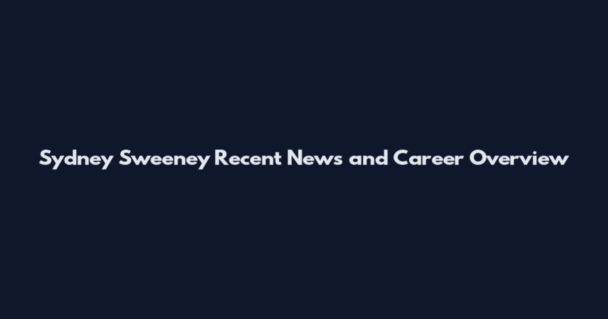 Sydney Sweeney Recent News and Career Overview