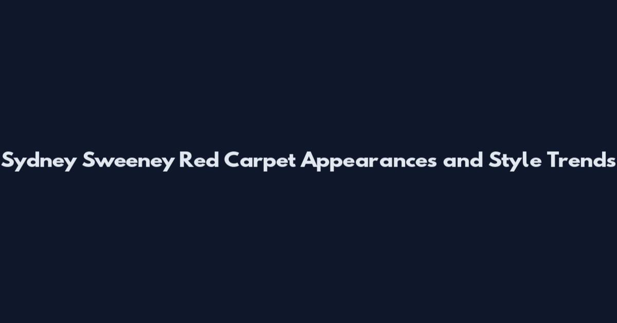 Sydney Sweeney Red Carpet Appearances and Style Trends
