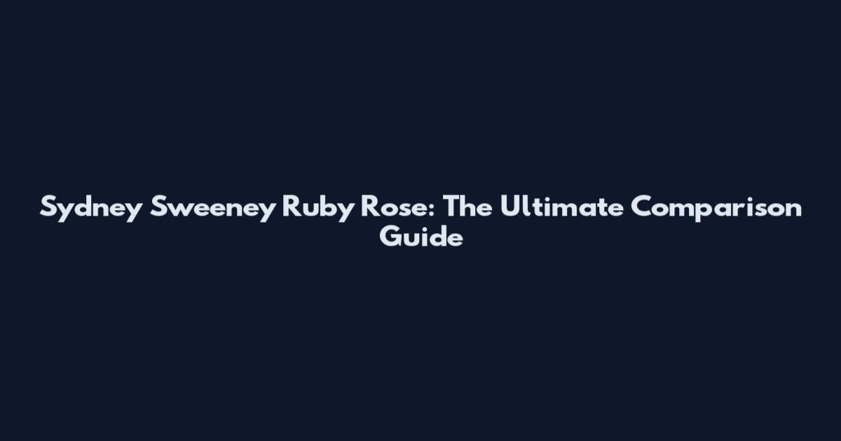 Sydney Sweeney Ruby Rose: The Ultimate Comparison Guide