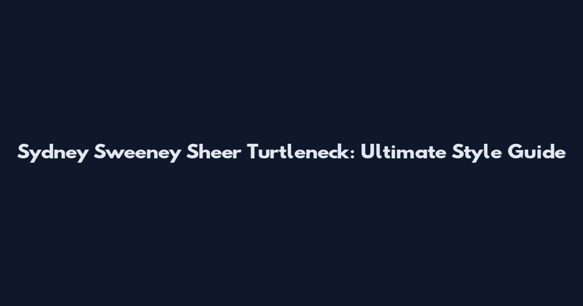 Sydney Sweeney Sheer Turtleneck: Ultimate Style Guide