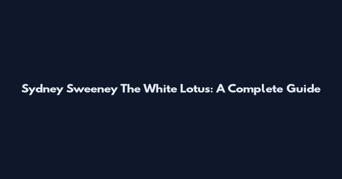 Sydney Sweeney The White Lotus: A Complete Guide