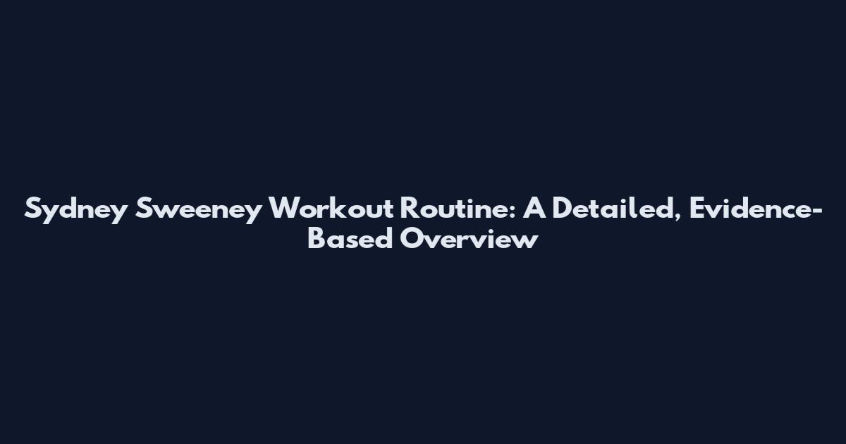 Sydney Sweeney Workout Routine: A Detailed, Evidence-Based Overview