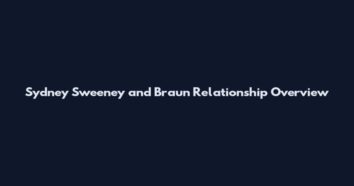 Sydney Sweeney and Braun Relationship Overview