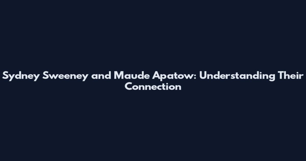 Sydney Sweeney and Maude Apatow: Understanding Their Connection