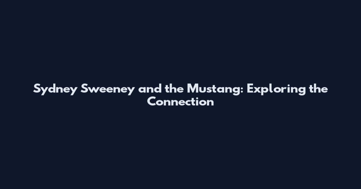 Sydney Sweeney and the Mustang: Exploring the Connection