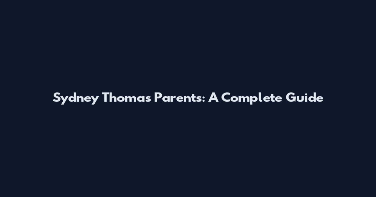 Sydney Thomas Parents: A Complete Guide