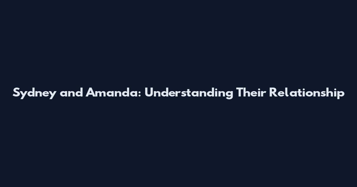 Sydney and Amanda: Understanding Their Relationship