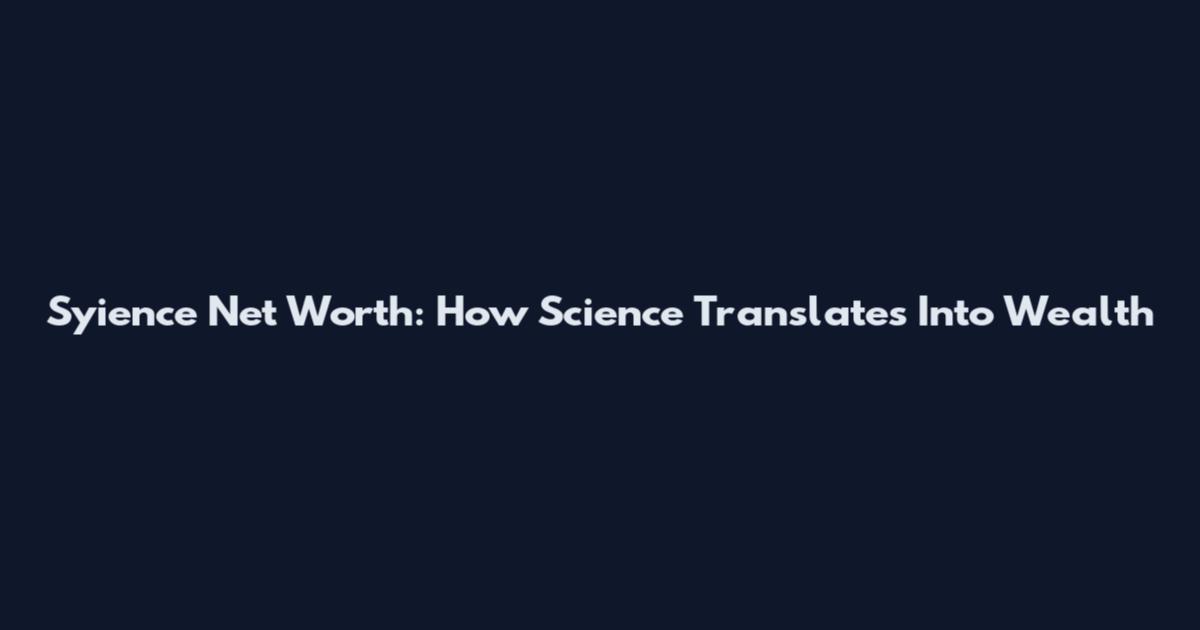 Syience Net Worth: How Science Translates Into Wealth