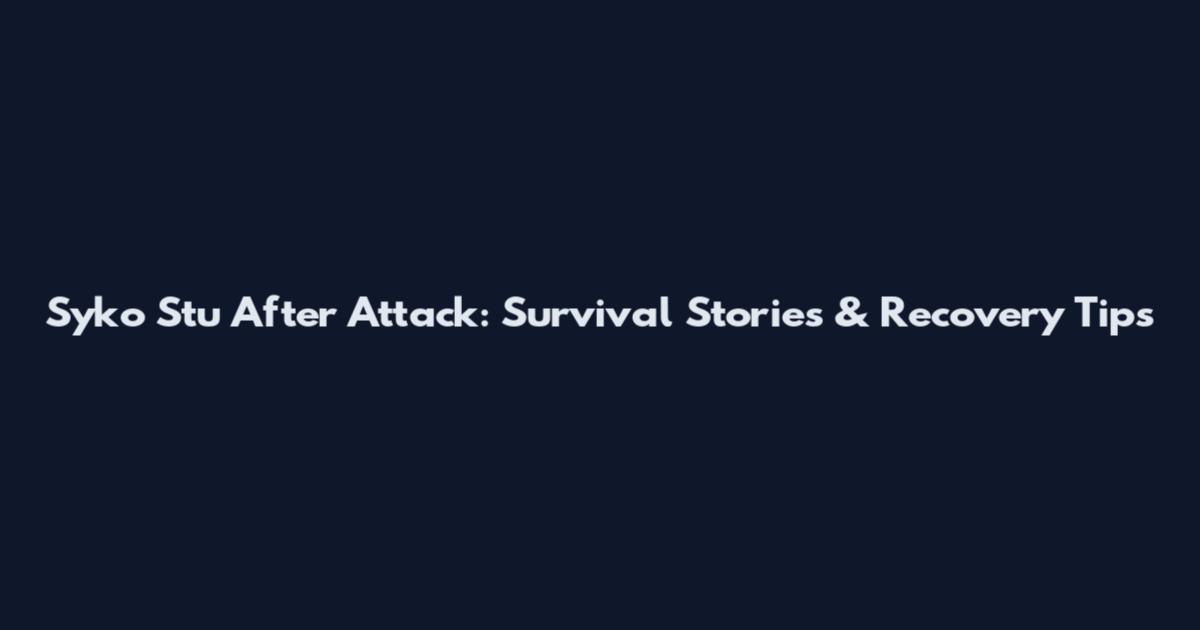 Syko Stu After Attack: Survival Stories & Recovery Tips